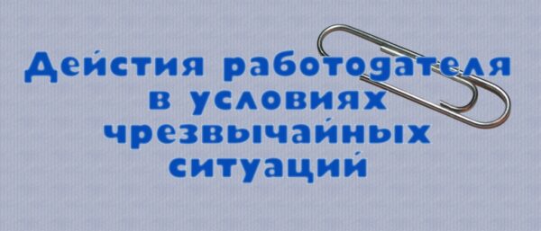 Действия работодателя в условиях чрезвычайных ситуаций